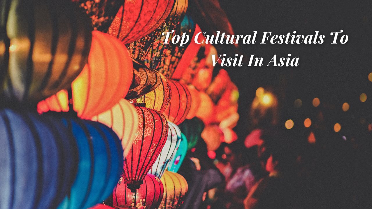 Top Cultural Festivals To Visit In Asia